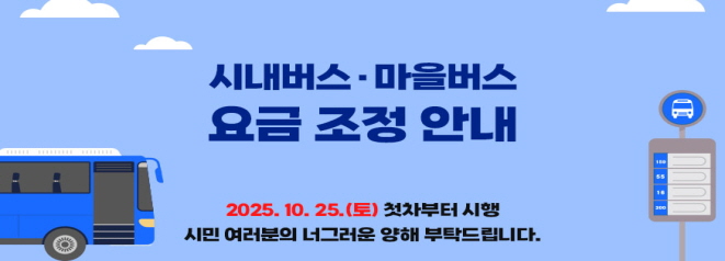 시내버스·마을버스 요금 조정 안내  - 일시: 2025. 10. 25.(토) 첫차부터  - 지속적인 운송원가 상승으로 관내 운수업체의 경영난이 가속되어 부득이하게 요금이 조정됨을 알려드립니다.